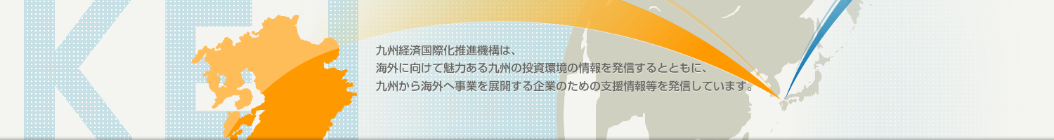 九州経済国際化推進機構は、海外に向けて魅力ある九州の投資環境の情報を発信するとともに、九州から海外へ事業を展開する企業のための支援情報等を発信しています。